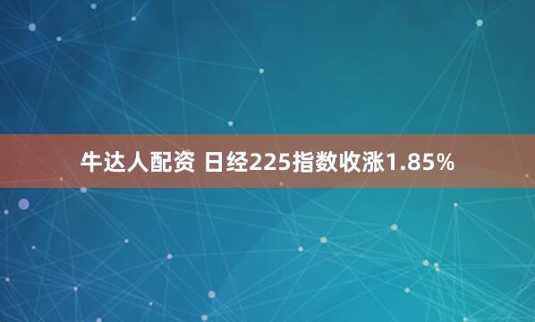 牛达人配资 日经225指数收涨1.85%