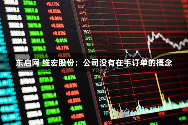 东启网 维宏股份：公司没有在手订单的概念