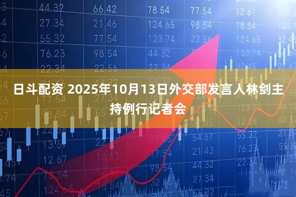 日斗配资 2025年10月13日外交部发言人林剑主持例行记者会