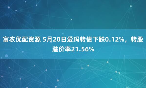 富农优配资源 5月20日爱玛转债下跌0.12%，转股溢价率21.56%