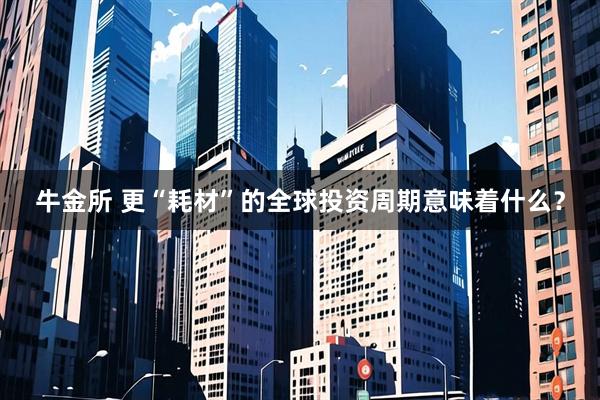 牛金所 更“耗材”的全球投资周期意味着什么？