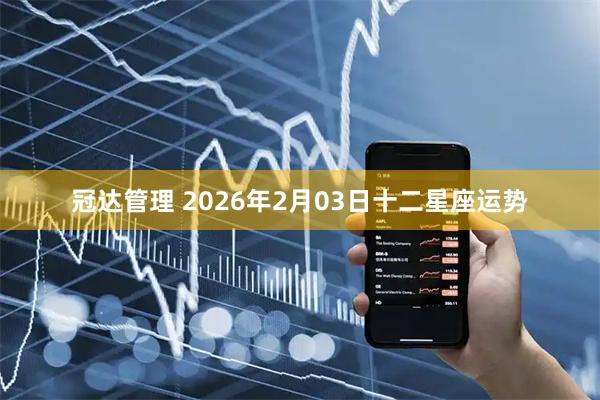冠达管理 2026年2月03日十二星座运势