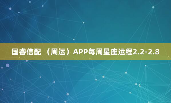 国睿信配 （周运）APP每周星座运程2.2-2.8