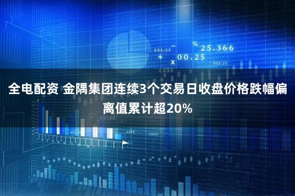 全电配资 金隅集团连续3个交易日收盘价格跌幅偏离值累计超20%