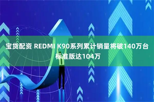 宝货配资 REDMI K90系列累计销量将破140万台 标准版达104万