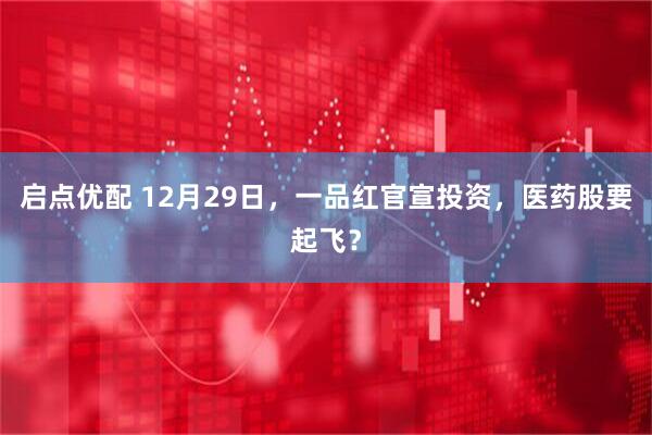 启点优配 12月29日，一品红官宣投资，医药股要起飞？