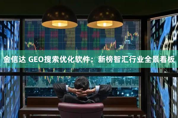 金信达 GEO搜索优化软件：新榜智汇行业全景看板
