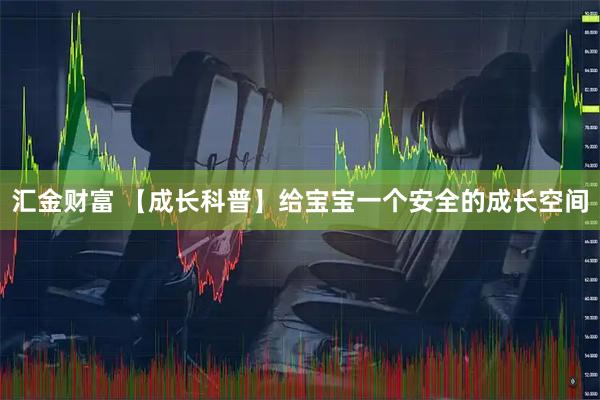 汇金财富 【成长科普】给宝宝一个安全的成长空间