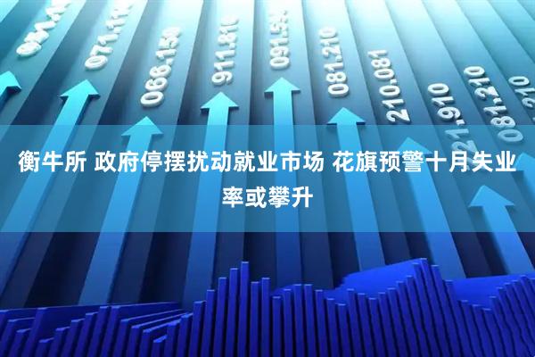 衡牛所 政府停摆扰动就业市场 花旗预警十月失业率或攀升