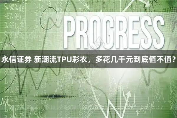 永信证券 新潮流TPU彩衣，多花几千元到底值不值？